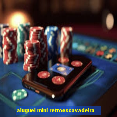 aluguel mini retroescavadeira